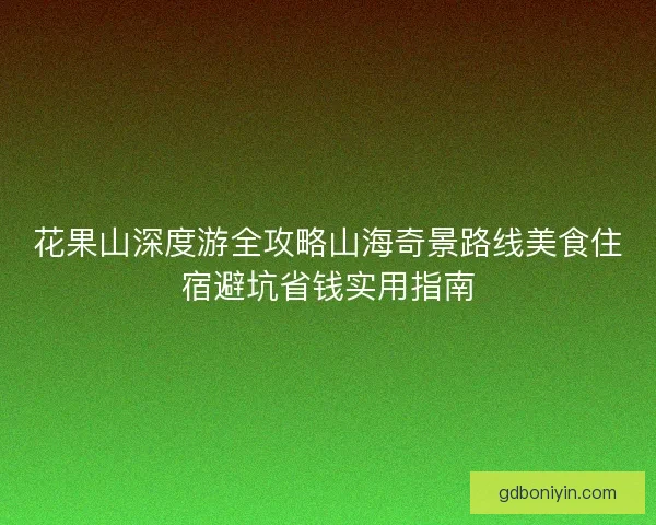 花果山深度游全攻略山海奇景路线美食住宿避坑省钱实用指南