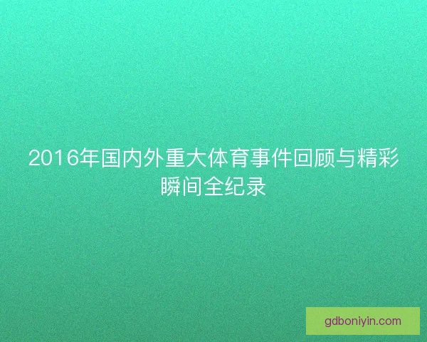 2016年国内外重大体育事件回顾与精彩瞬间全纪录