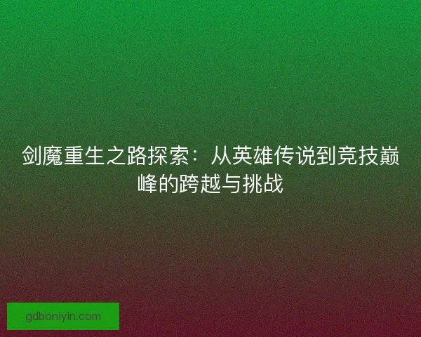 剑魔重生之路探索：从英雄传说到竞技巅峰的跨越与挑战