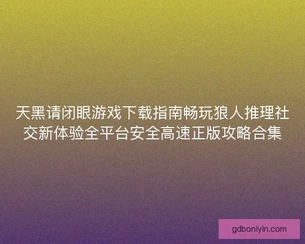 天黑请闭眼游戏下载指南畅玩狼人推理社交新体验全平台安全高速正版攻略合集