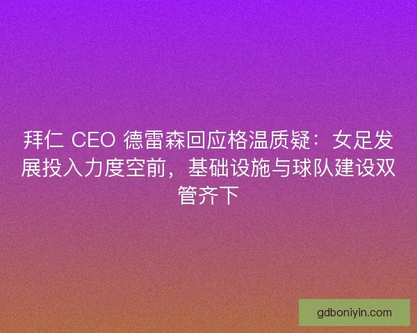 拜仁 CEO 德雷森回应格温质疑：女足发展投入力度空前，基础设施与球队建设双管齐下